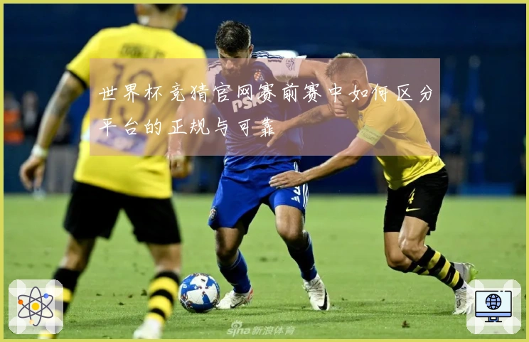 世界杯竞猜官网赛前赛中如何区分平台的正规与可靠